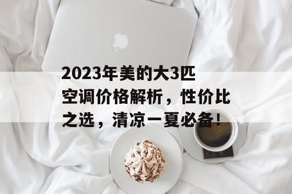 2023年美的大3匹空调价格解析，性价比之选，清凉一夏必备！