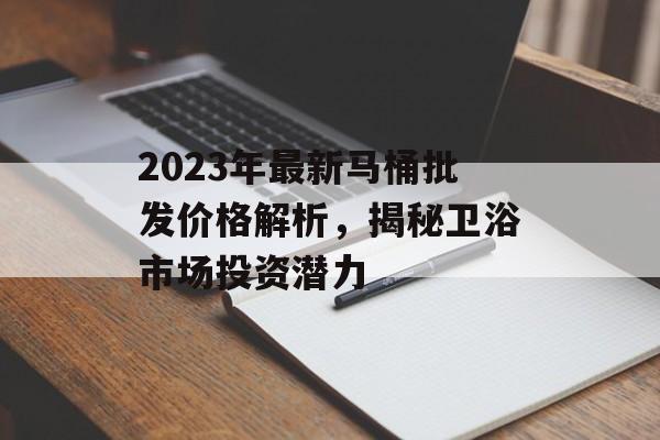 2023年最新马桶批发价格解析，揭秘卫浴市场投资潜力