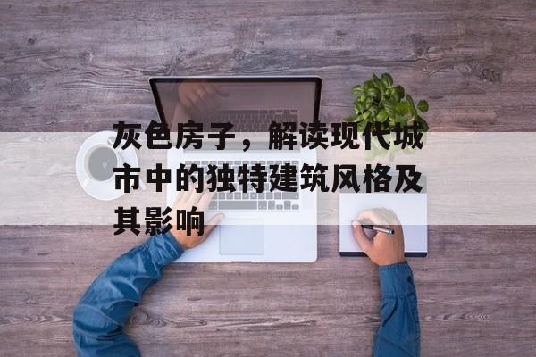 灰色房子，解读现代城市中的独特建筑风格及其影响