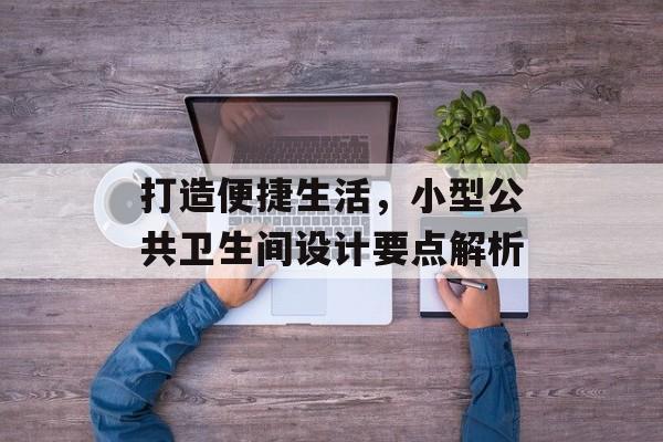 打造便捷生活，小型公共卫生间设计要点解析