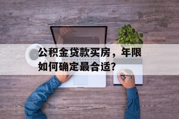 公积金贷款买房，年限如何确定最合适？