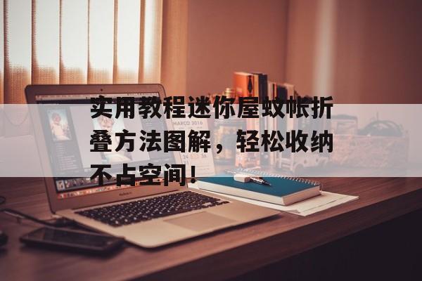 实用教程迷你屋蚊帐折叠方法图解，轻松收纳不占空间！