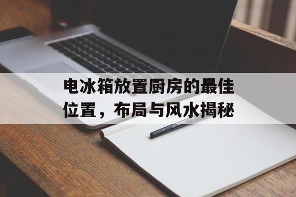 电冰箱放置厨房的最佳位置，布局与风水揭秘