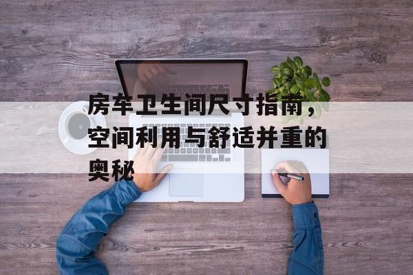 房车卫生间尺寸指南，空间利用与舒适并重的奥秘