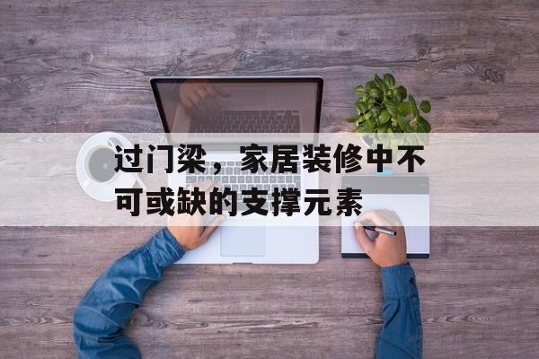 过门梁，家居装修中不可或缺的支撑元素