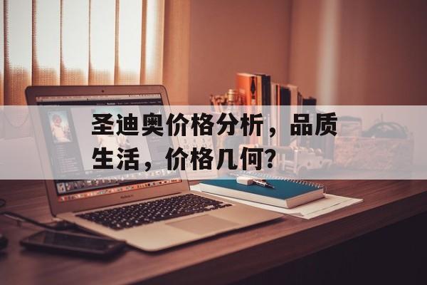 圣迪奥价格分析，品质生活，价格几何？