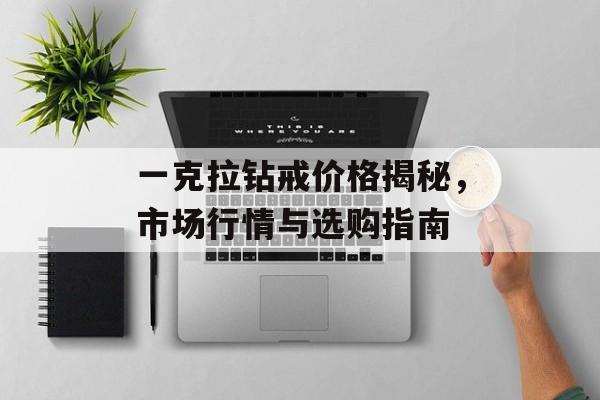 一克拉钻戒价格揭秘，市场行情与选购指南