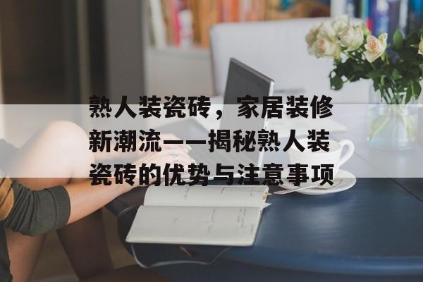 熟人装瓷砖，家居装修新潮流——揭秘熟人装瓷砖的优势与注意事项