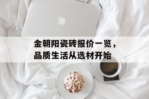 金朝阳瓷砖报价一览，品质生活从选材开始
