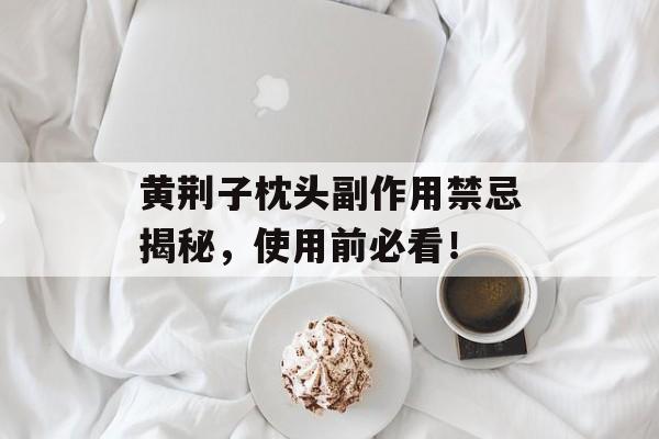 黄荆子枕头副作用禁忌揭秘，使用前必看！