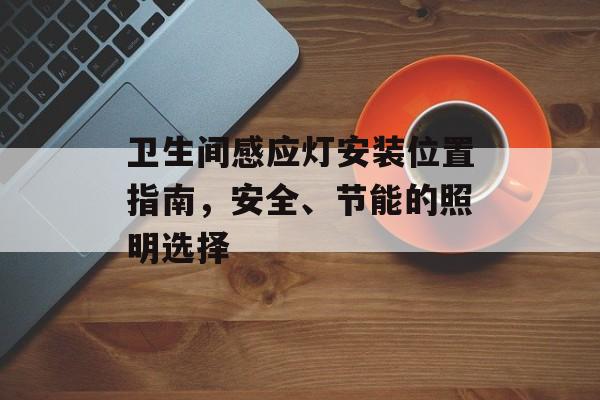 卫生间感应灯安装位置指南，安全、节能的照明选择
