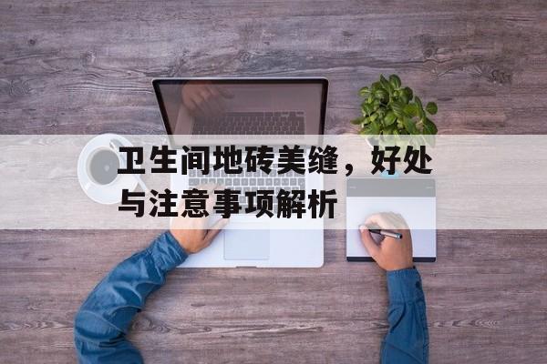卫生间地砖美缝，好处与注意事项解析