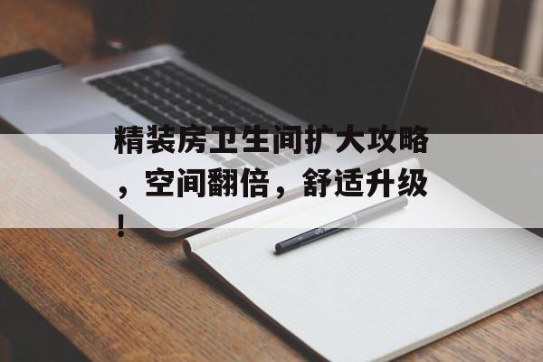 精装房卫生间扩大攻略，空间翻倍，舒适升级！