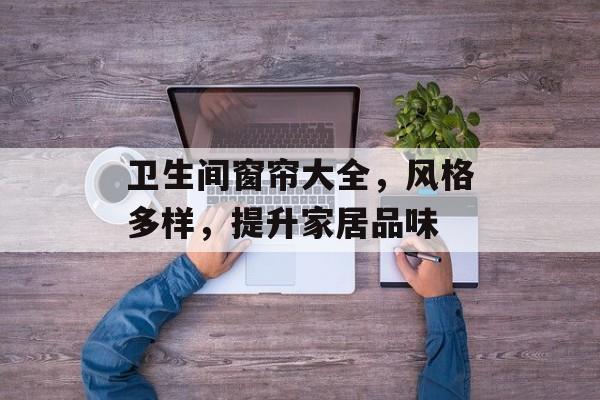 卫生间窗帘大全，风格多样，提升家居品味