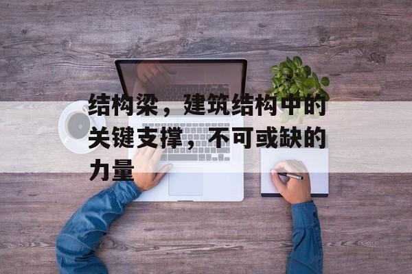 结构梁，建筑结构中的关键支撑，不可或缺的力量