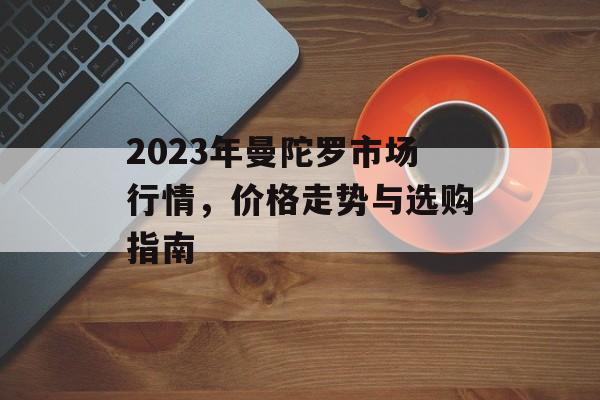 2023年曼陀罗市场行情，价格走势与选购指南