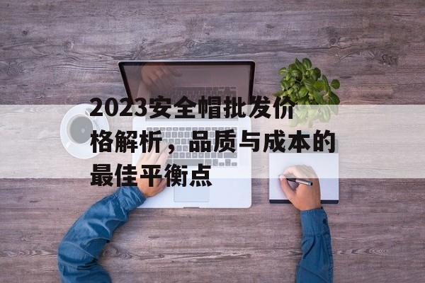 2023安全帽批发价格解析，品质与成本的最佳平衡点