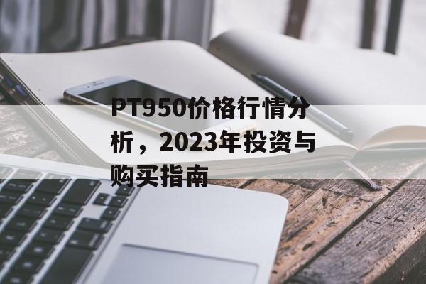 PT950价格行情分析，2023年投资与购买指南