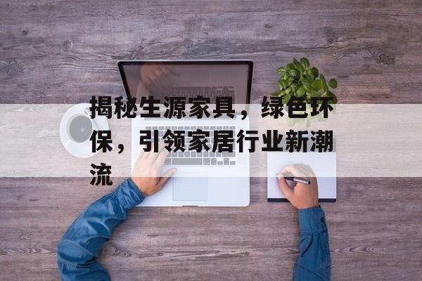 揭秘生源家具，绿色环保，引领家居行业新潮流