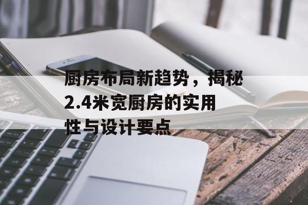 厨房布局新趋势，揭秘2.4米宽厨房的实用性与设计要点