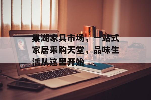 巢湖家具市场，一站式家居采购天堂，品味生活从这里开始