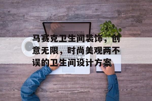 马赛克卫生间装饰，创意无限，时尚美观两不误的卫生间设计方案