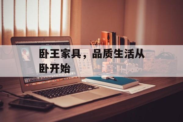 卧王家具，品质生活从卧开始