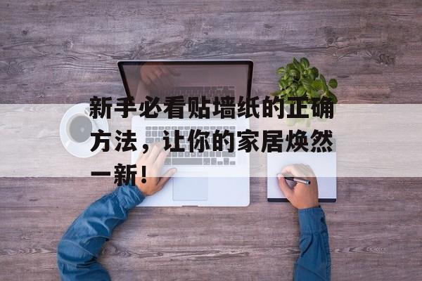 新手必看贴墙纸的正确方法，让你的家居焕然一新！