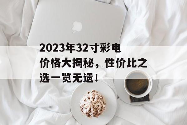 2023年32寸彩电价格大揭秘，性价比之选一览无遗！