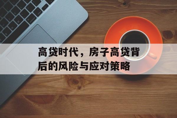 高贷时代，房子高贷背后的风险与应对策略