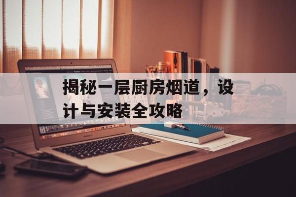 揭秘一层厨房烟道，设计与安装全攻略