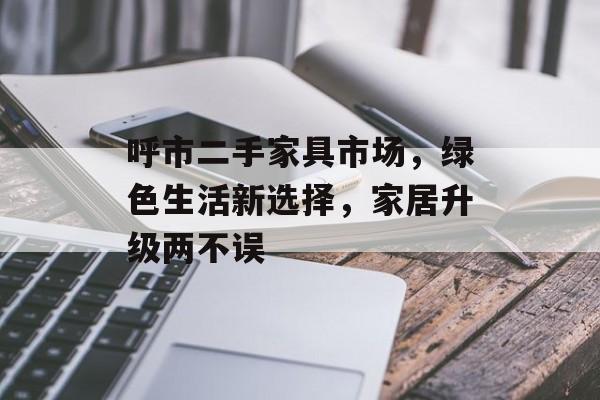 呼市二手家具市场，绿色生活新选择，家居升级两不误