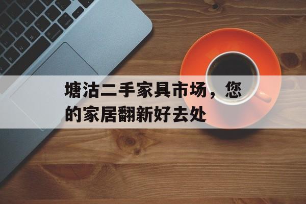 塘沽二手家具市场，您的家居翻新好去处