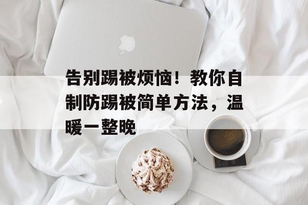 告别踢被烦恼！教你自制防踢被简单方法，温暖一整晚