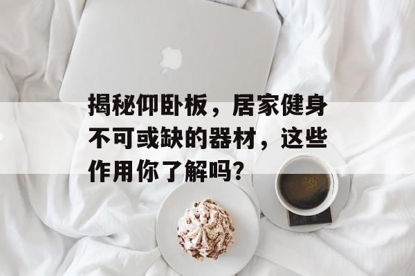 揭秘仰卧板，居家健身不可或缺的器材，这些作用你了解吗？