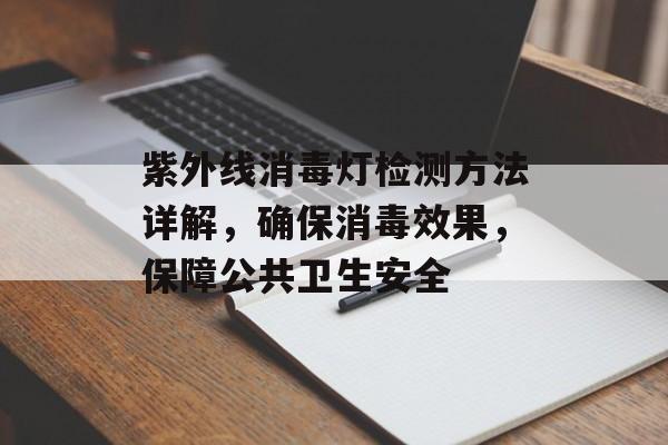 紫外线消毒灯检测方法详解，确保消毒效果，保障公共卫生安全