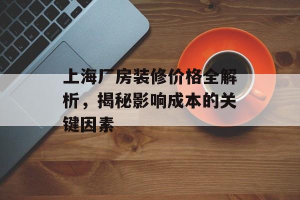 上海厂房装修价格全解析，揭秘影响成本的关键因素