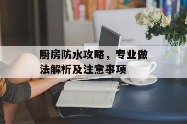 厨房防水攻略，专业做法解析及注意事项