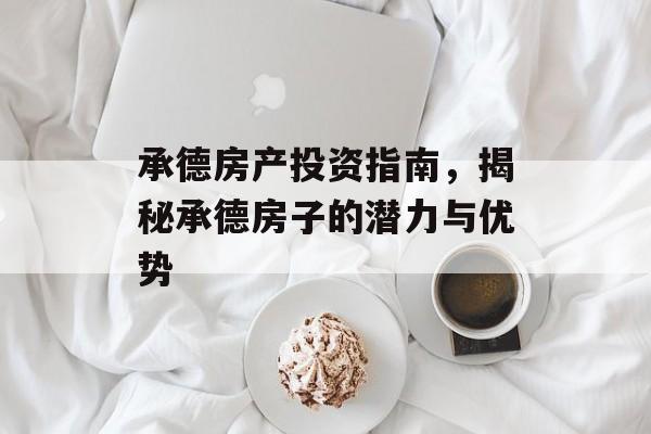 承德房产投资指南，揭秘承德房子的潜力与优势