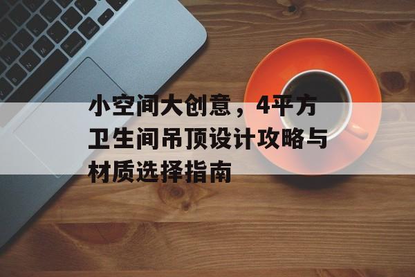 小空间大创意，4平方卫生间吊顶设计攻略与材质选择指南