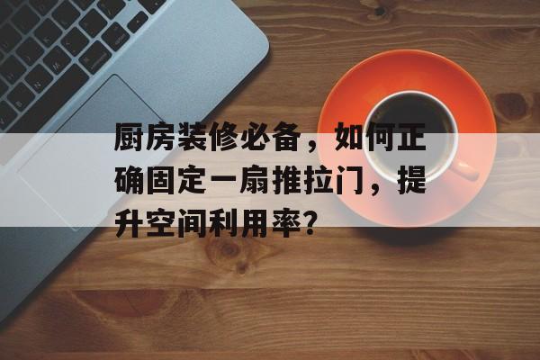 厨房装修必备，如何正确固定一扇推拉门，提升空间利用率？