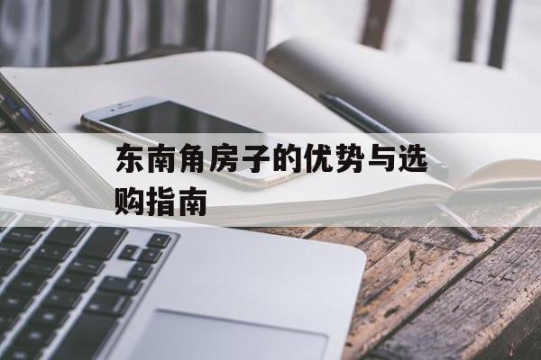 东南角房子的优势与选购指南