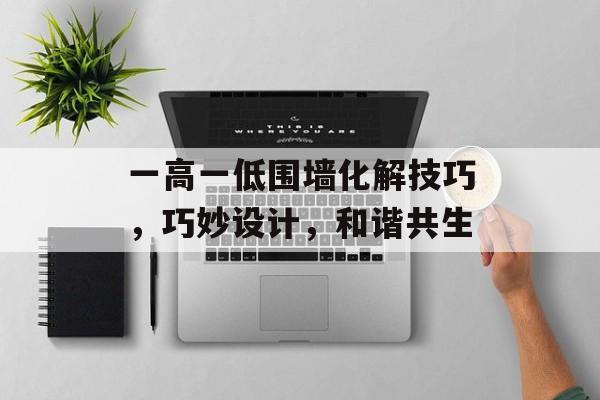 一高一低围墙化解技巧，巧妙设计，和谐共生