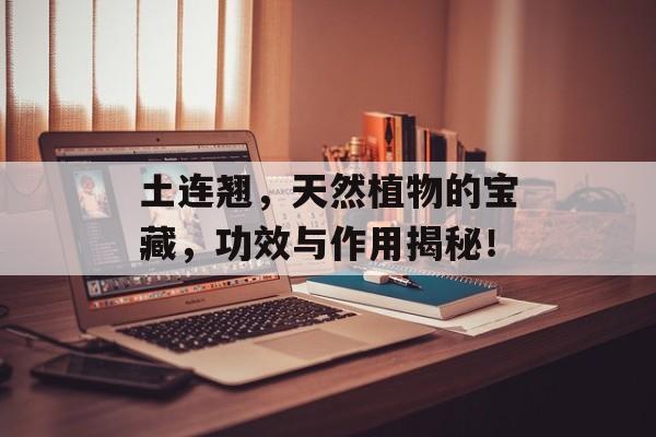 土连翘，天然植物的宝藏，功效与作用揭秘！