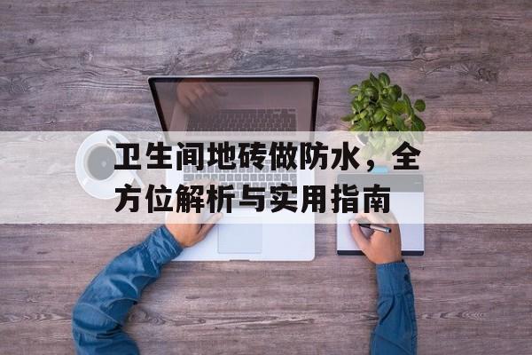 卫生间地砖做防水，全方位解析与实用指南
