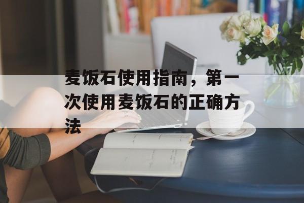 麦饭石使用指南，第一次使用麦饭石的正确方法