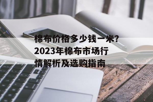 棉布价格多少钱一米？2023年棉布市场行情解析及选购指南
