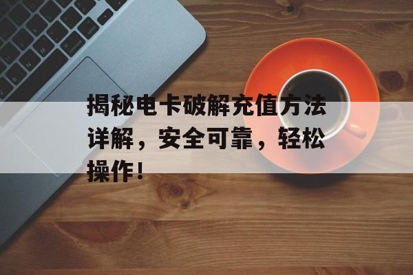 揭秘电卡破解充值方法详解，安全可靠，轻松操作！