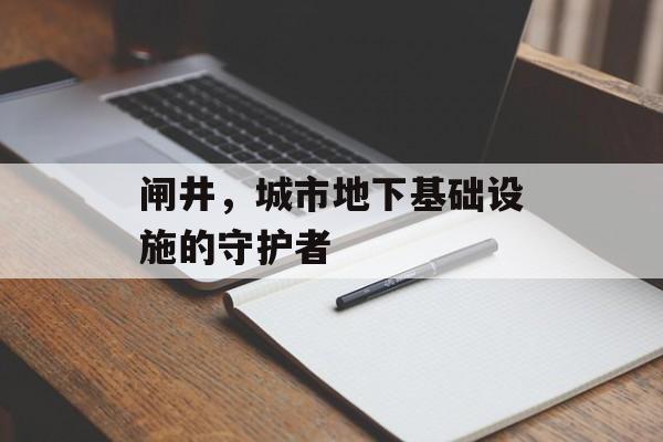 闸井，城市地下基础设施的守护者