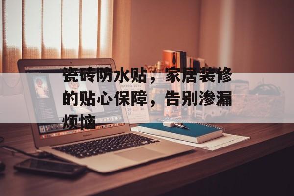 瓷砖防水贴，家居装修的贴心保障，告别渗漏烦恼